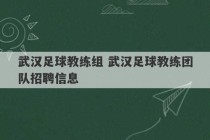 武汉足球教练组 武汉足球教练团队招聘信息