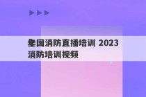 全国消防直播培训 2023
年消防培训视频