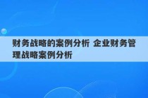 财务战略的案例分析 企业财务管理战略案例分析