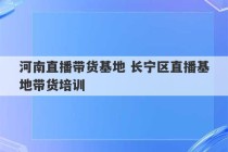 河南直播带货基地 长宁区直播基地带货培训