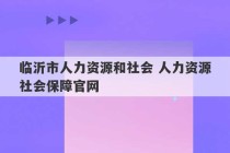 临沂市人力资源和社会 人力资源社会保障官网