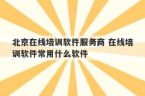 北京在线培训软件服务商 在线培训软件常用什么软件