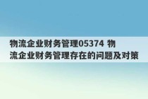 物流企业财务管理05374 物流企业财务管理存在的问题及对策