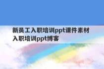 新员工入职培训ppt课件素材 入职培训ppt博客