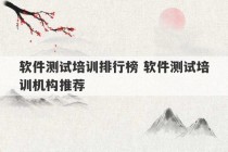 软件测试培训排行榜 软件测试培训机构推荐