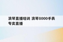 浪琴直播培训 浪琴8000手表专卖直播