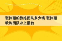 张伟丽的教练团队多少钱 张伟丽教练团队冲上擂台