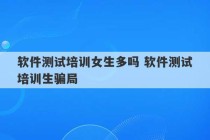 软件测试培训女生多吗 软件测试培训生骗局