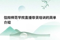 信阳师范学院直播带货培训的简单介绍