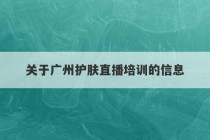 关于广州护肤直播培训的信息