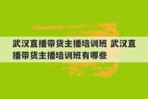 武汉直播带货主播培训班 武汉直播带货主播培训班有哪些