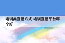 培训类直播方式 培训直播平台哪个好