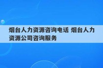 烟台人力资源咨询电话 烟台人力资源公司咨询服务