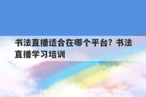 书法直播适合在哪个平台? 书法直播学习培训