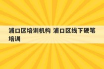 浦口区培训机构 浦口区线下硬笔培训