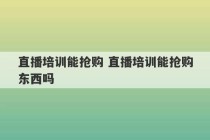 直播培训能抢购 直播培训能抢购东西吗