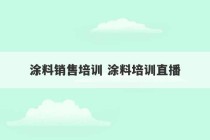 涂料销售培训 涂料培训直播