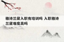 雅诗兰黛入职有培训吗 入职雅诗兰黛难度高吗