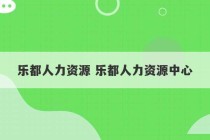 乐都人力资源 乐都人力资源中心