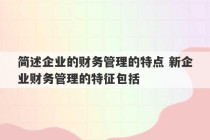 简述企业的财务管理的特点 新企业财务管理的特征包括