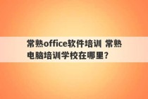 常熟office软件培训 常熟电脑培训学校在哪里？