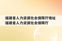 福建省人力资源社会保障厅地址 福建省人力资源社会保障厅