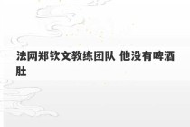 法网郑钦文教练团队 他没有啤酒肚