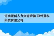 河南蓝科人力资源欺骗 郑州蓝科科技有限公司