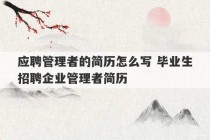 应聘管理者的简历怎么写 毕业生招聘企业管理者简历