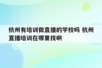 杭州有培训做直播的学校吗 杭州直播培训在哪里找啊