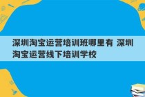 深圳淘宝运营培训班哪里有 深圳淘宝运营线下培训学校