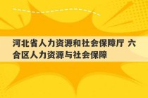 河北省人力资源和社会保障厅 六合区人力资源与社会保障