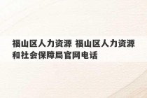 福山区人力资源 福山区人力资源和社会保障局官网电话