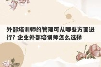 外部培训师的管理可从哪些方面进行? 企业外部培训师怎么选择