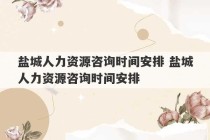 盐城人力资源咨询时间安排 盐城人力资源咨询时间安排