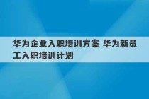 华为企业入职培训方案 华为新员工入职培训计划