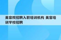 美容院招聘入职培训机构 美容培训学校招聘