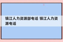 镇江人力资源部电话 镇江人力资源电话