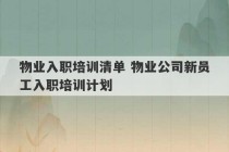 物业入职培训清单 物业公司新员工入职培训计划