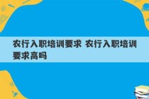 农行入职培训要求 农行入职培训要求高吗