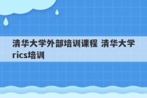 清华大学外部培训课程 清华大学rics培训