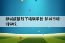 邹城疫情线下培训学校 邹城市培训学校