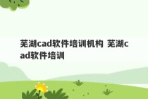 芜湖cad软件培训机构 芜湖cad软件培训