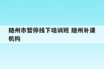 随州市暂停线下培训班 随州补课机构