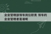 企业管理部领导岗位职责 领导的企业管理者是谁呢