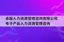 卓越人力资源管理咨询有限公司 电子产品人力资源管理咨询