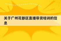 关于广州花都区直播带货培训的信息