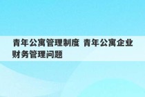 青年公寓管理制度 青年公寓企业财务管理问题