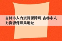 吉林市人力资源保障局 吉林市人力资源保障局地址