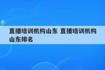 直播培训机构山东 直播培训机构山东排名